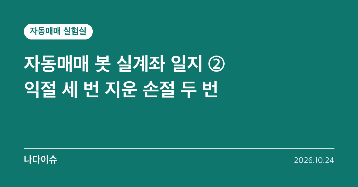 자동매매 봇 실계좌 일지 ②…익절 세 번 지운 손절 두 번, 그래서 바꾼 규칙